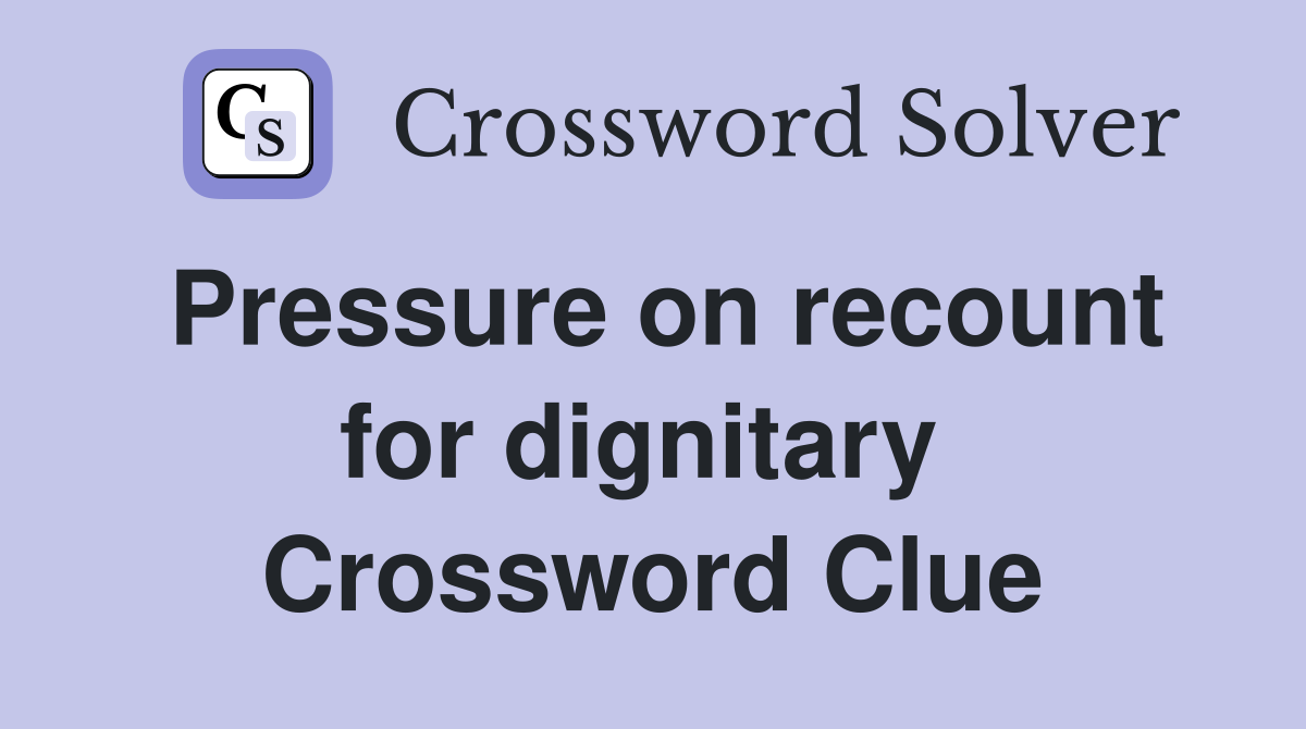 Pressure on recount for dignitary  Crossword Clue