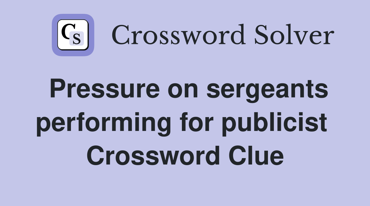 Pressure on sergeants performing for publicist  Crossword Clue