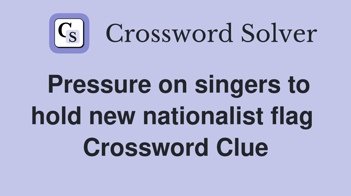 Pressure on singers to hold new nationalist flag  Crossword Clue