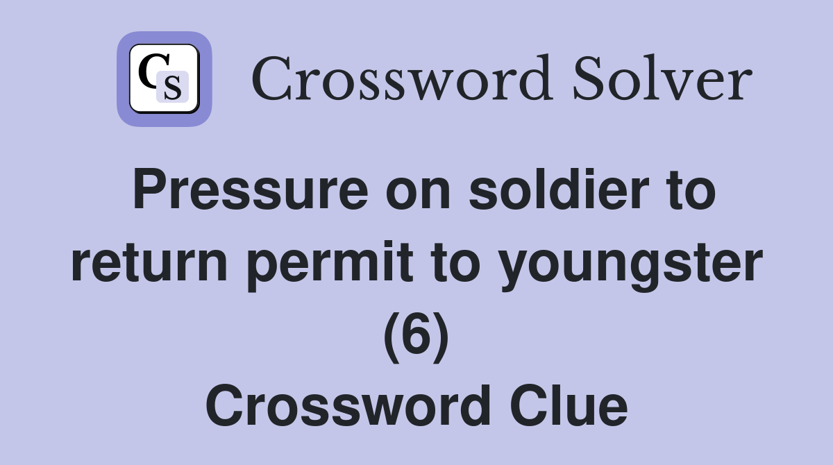 Pressure on soldier to return permit to youngster (6) Crossword Clue