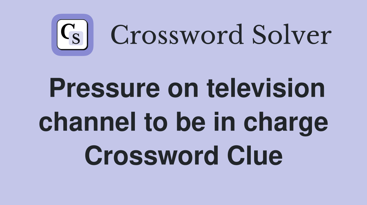 Pressure on television channel to be in charge Crossword Clue
