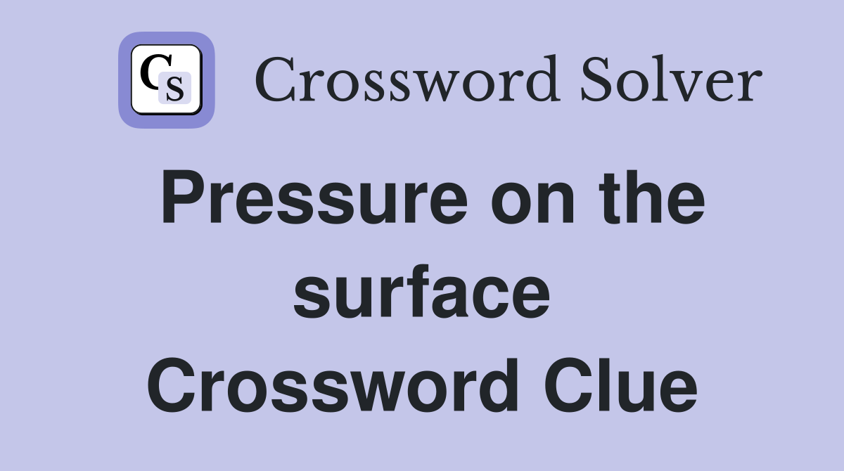 Pressure on the surface Crossword Clue