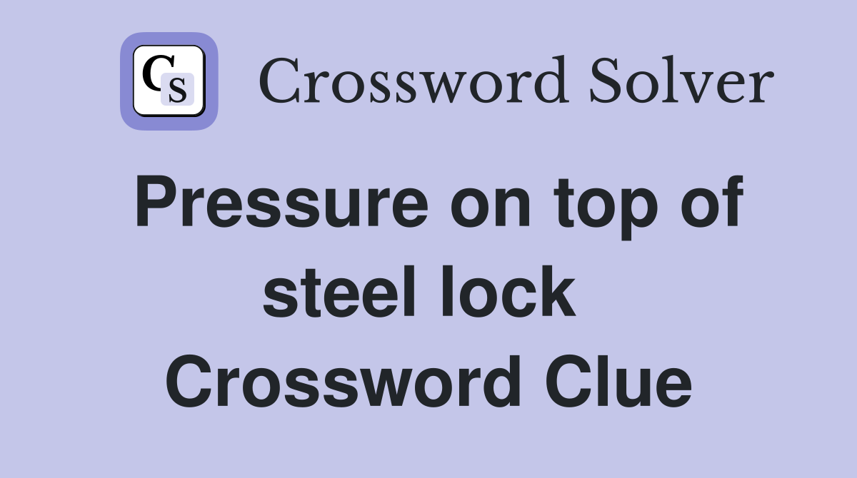 Pressure on top of steel lock  Crossword Clue