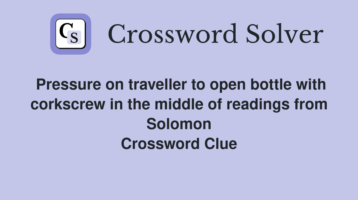 Pressure on traveller to open bottle with corkscrew in the middle of readings from Solomon Crossword Clue