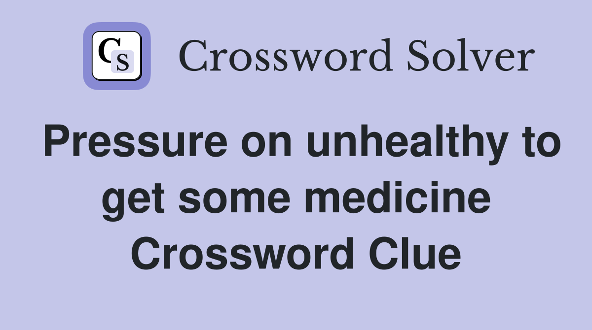 Pressure on unhealthy to get some medicine Crossword Clue