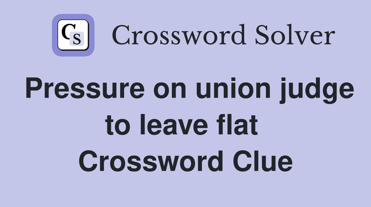 Pressure on union judge to leave flat  Crossword Clue