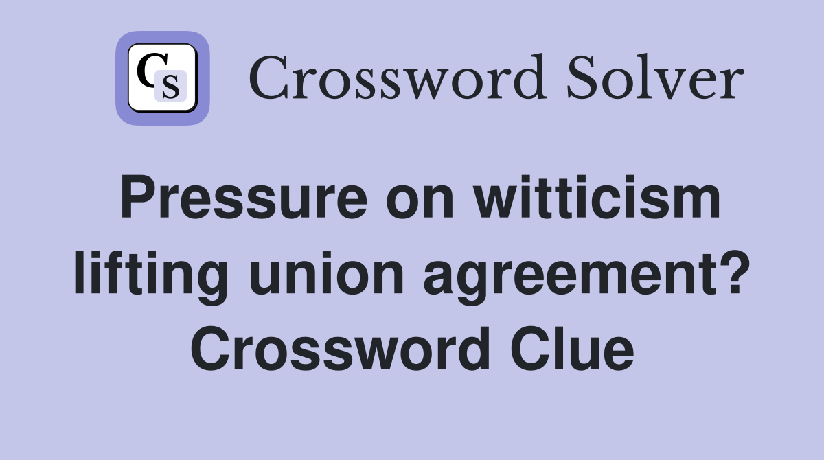 Pressure on witticism lifting union agreement? Crossword Clue