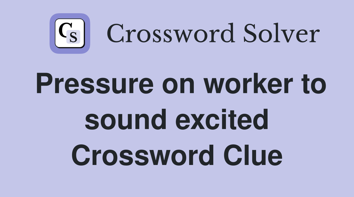 Pressure on worker to sound excited Crossword Clue