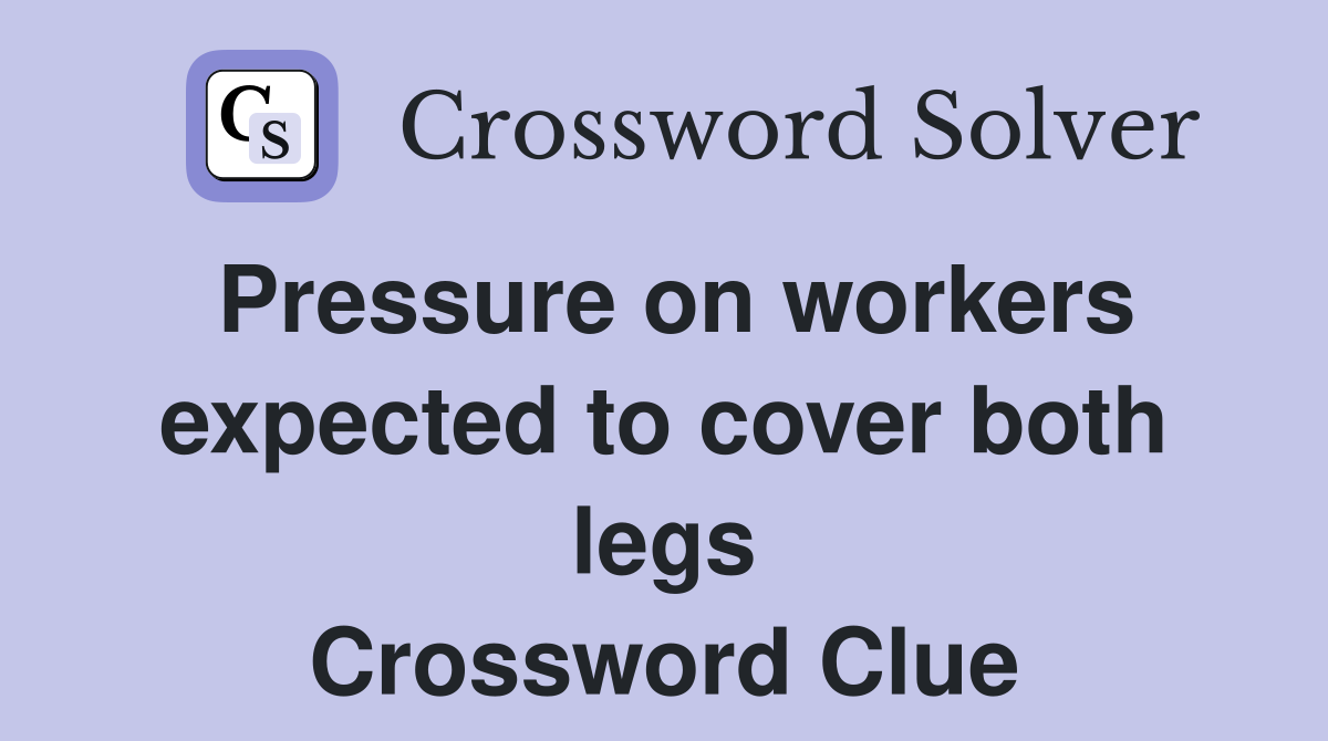 Pressure on workers expected to cover both legs Crossword Clue
