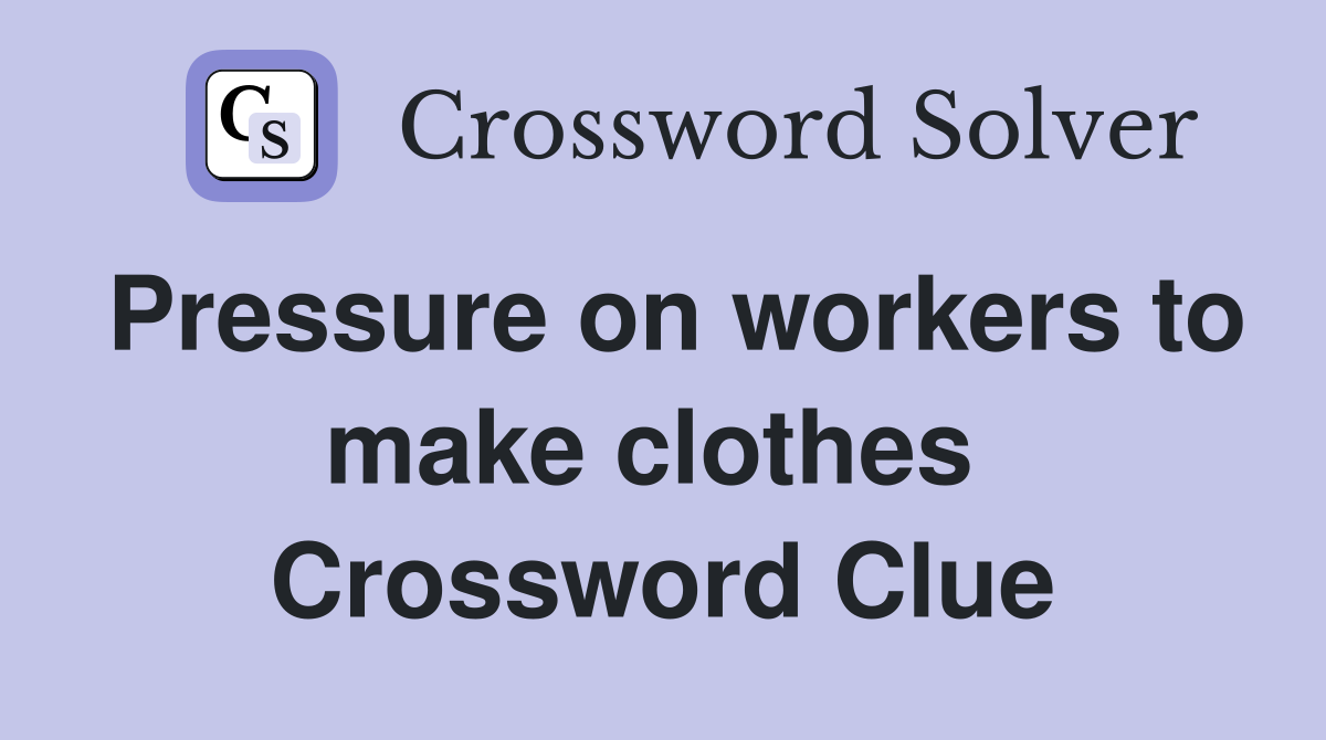 Pressure on workers to make clothes  Crossword Clue