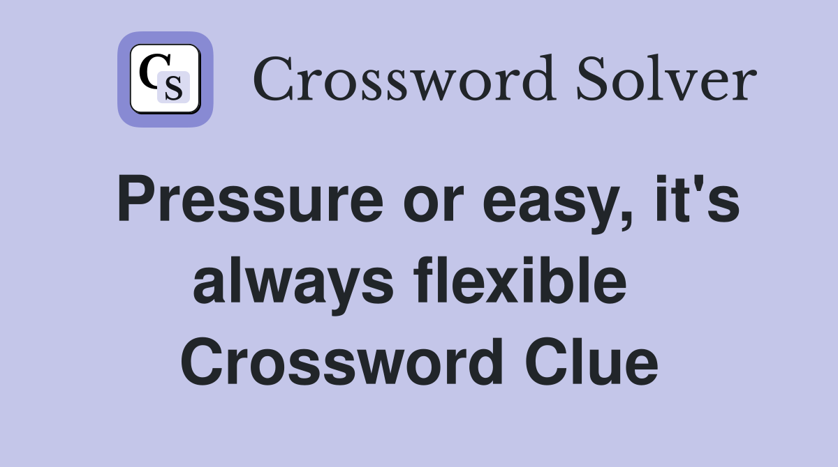 Pressure or easy, it's always flexible  Crossword Clue