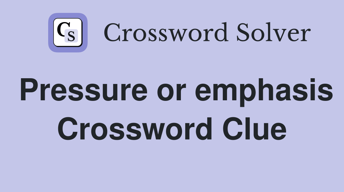 Pressure or emphasis Crossword Clue