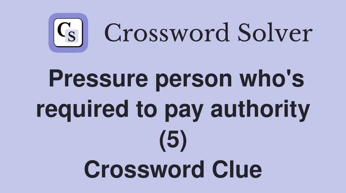Pressure person who's required to pay authority (5) Crossword Clue