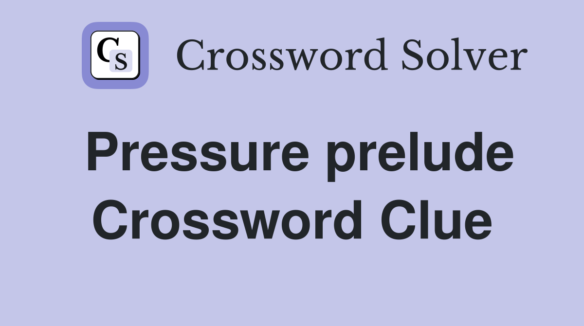 Pressure prelude Crossword Clue