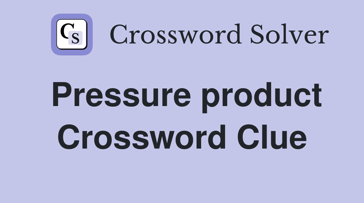 Pressure product Crossword Clue