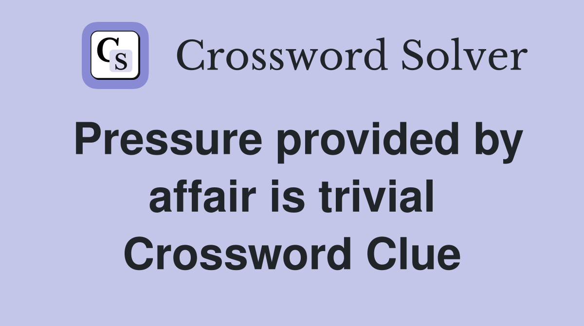 Pressure provided by affair is trivial Crossword Clue