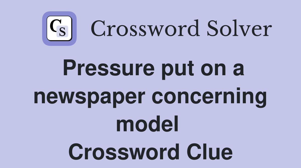 Pressure put on a newspaper concerning model  Crossword Clue