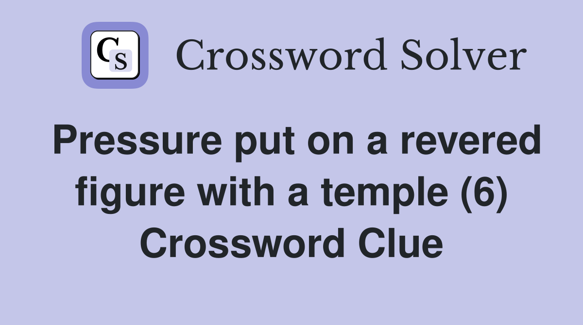 Pressure put on a revered figure with a temple (6) Crossword Clue
