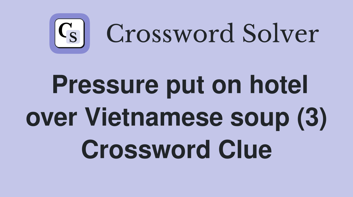Pressure put on hotel over Vietnamese soup (3) Crossword Clue
