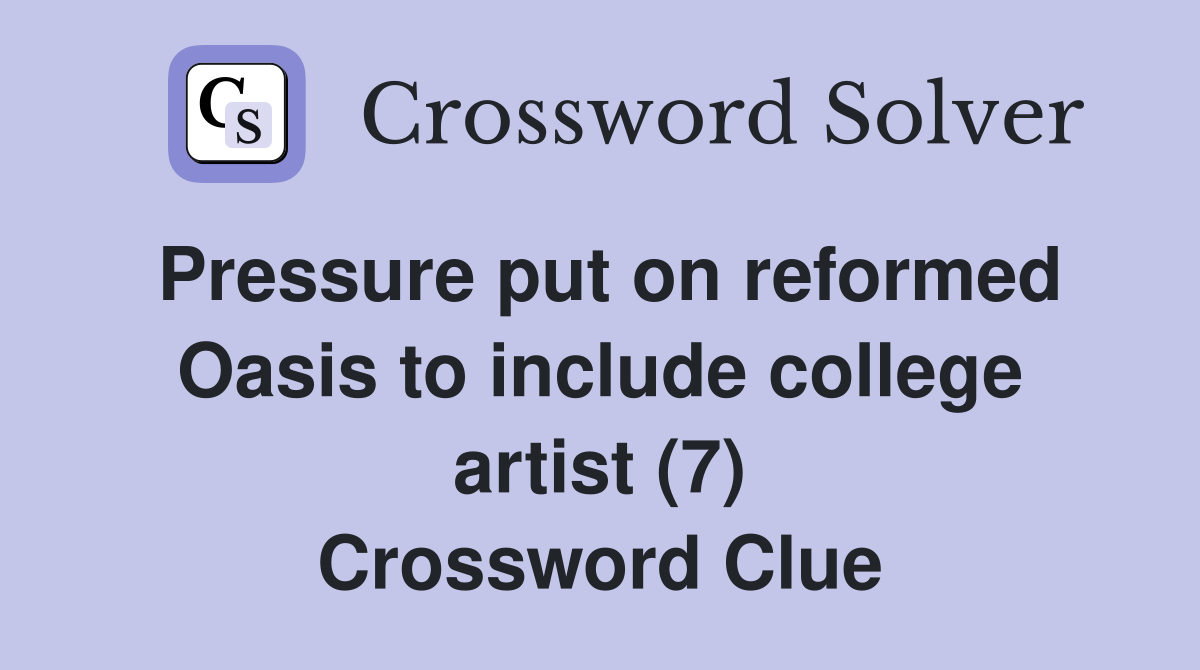 Pressure put on reformed Oasis to include college artist (7) Crossword Clue