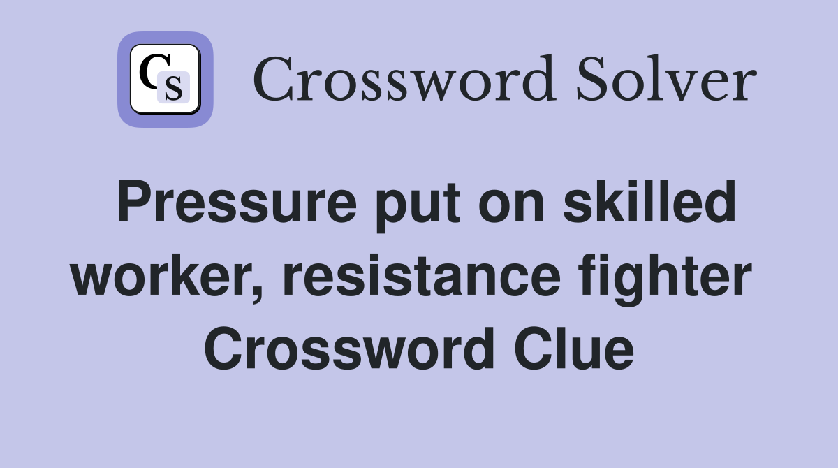Pressure put on skilled worker, resistance fighter  Crossword Clue