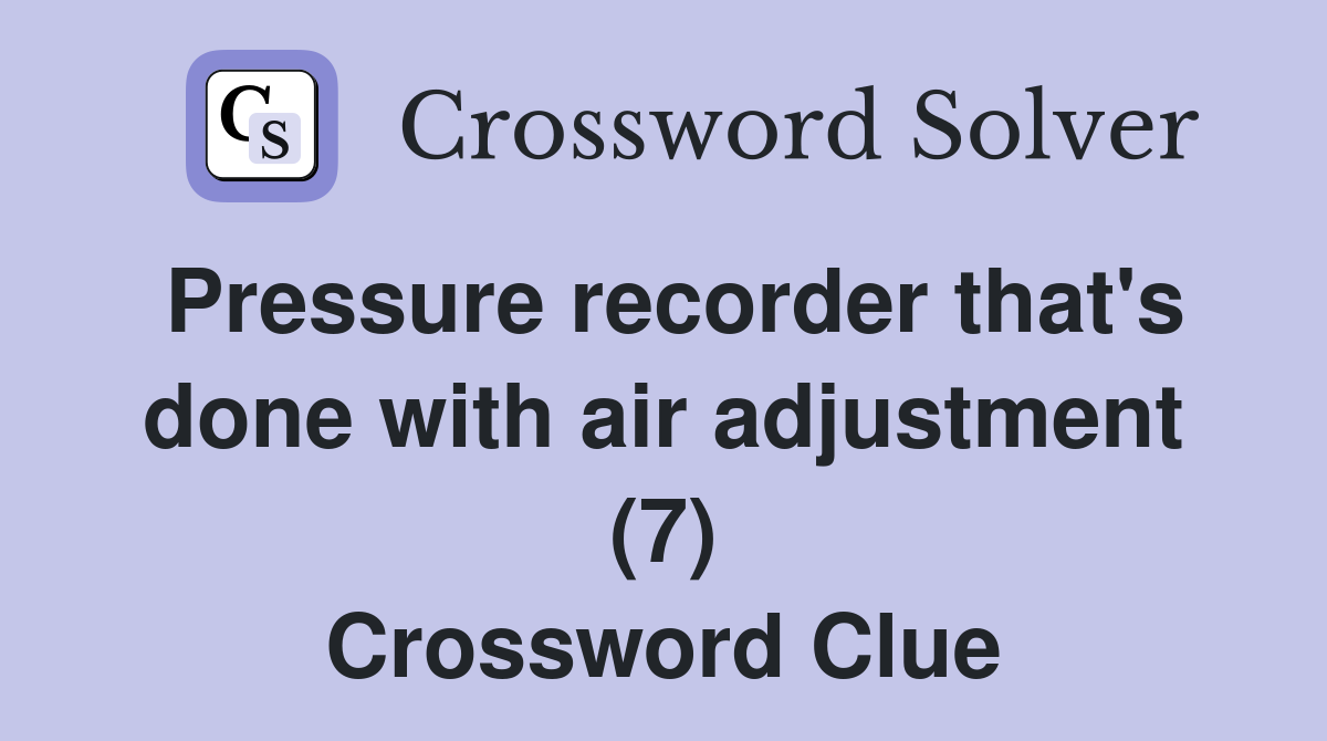 Pressure recorder that's done with air adjustment (7) Crossword Clue