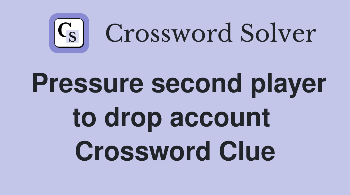 Pressure second player to drop account  Crossword Clue