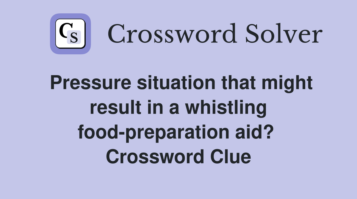 Pressure situation that might result in a whistling food-preparation aid?  Crossword Clue
