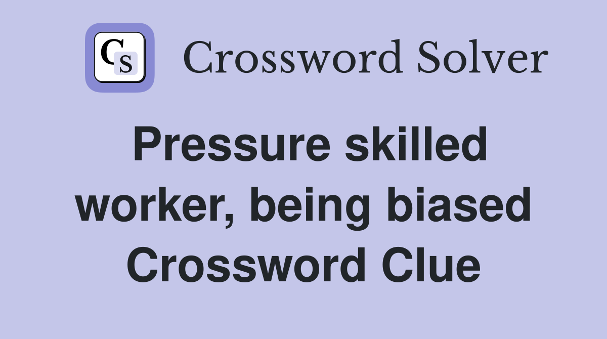 Pressure skilled worker, being biased Crossword Clue