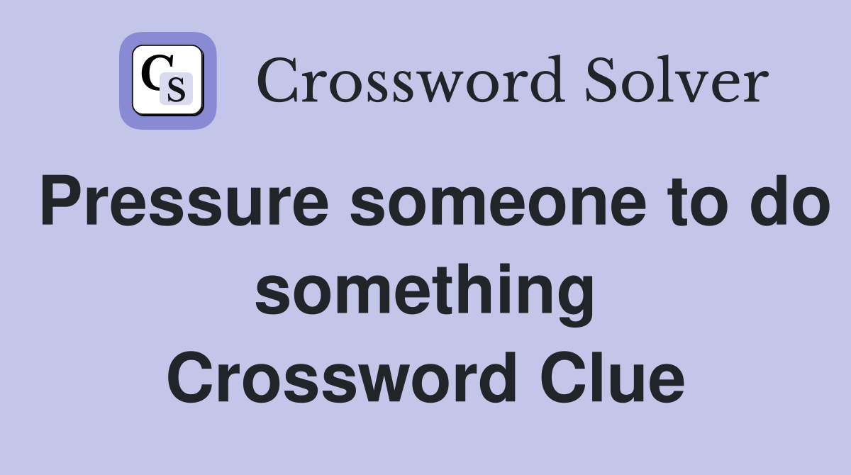 Pressure someone to do something Crossword Clue