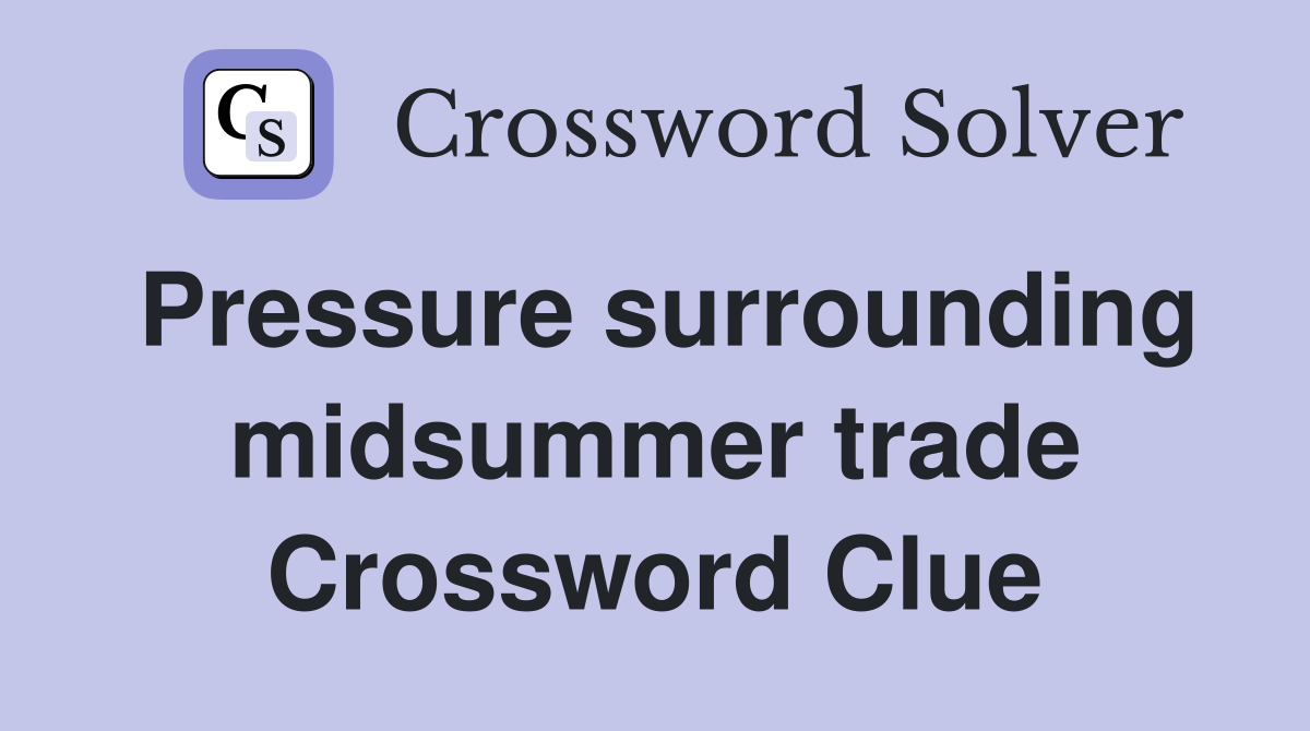 Pressure surrounding midsummer trade Crossword Clue