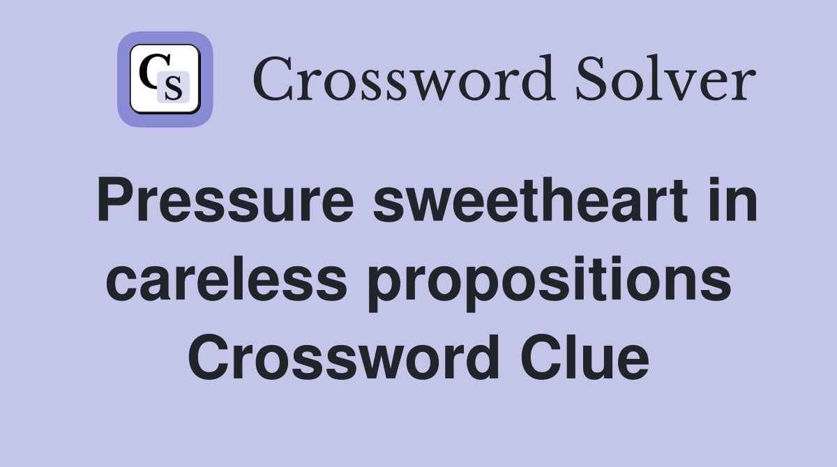 Pressure sweetheart in careless propositions Crossword Clue