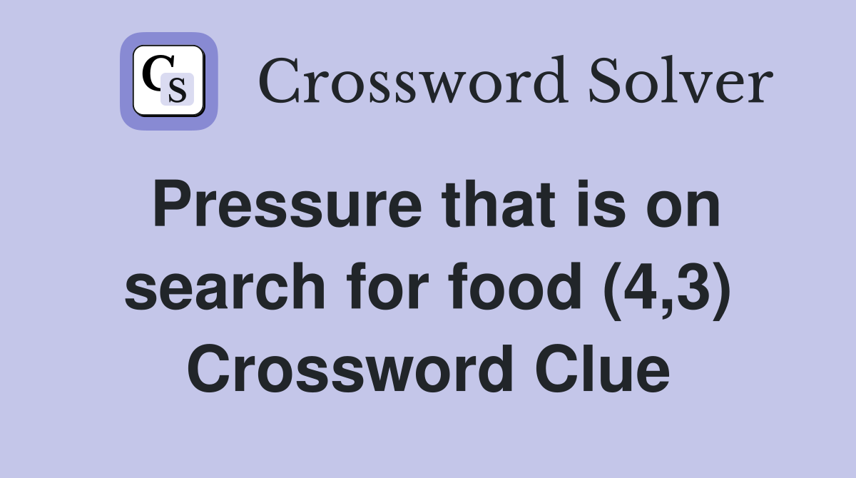 Pressure that is on search for food (4,3) Crossword Clue