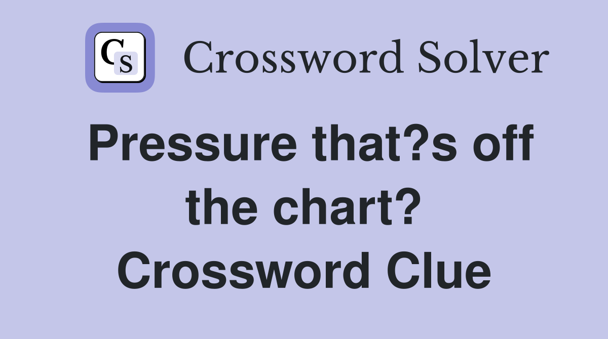 Pressure that?s off the chart? Crossword Clue