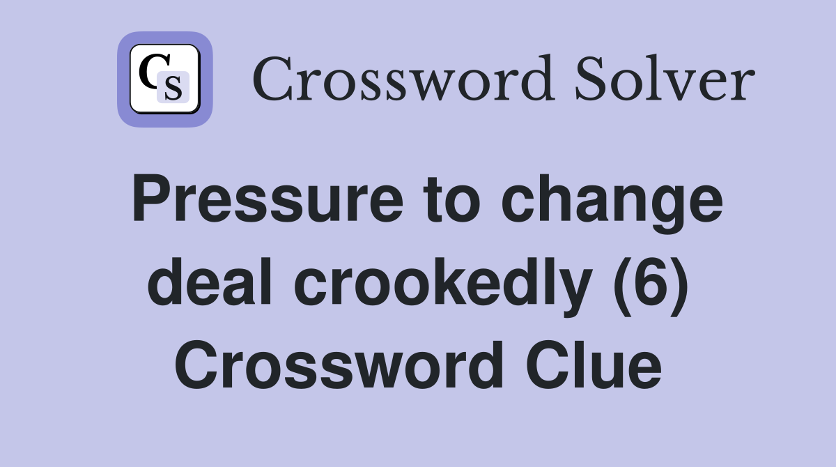 Pressure to change deal crookedly (6) Crossword Clue