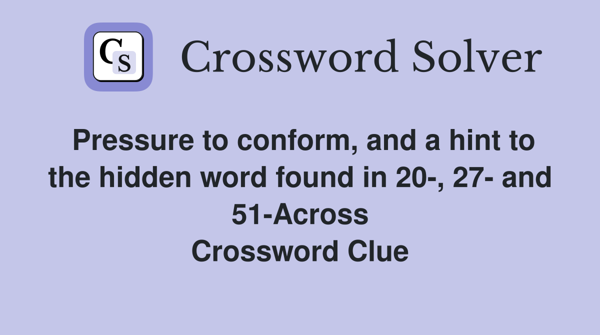 Pressure to conform, and a hint to the hidden word found in 20-, 27- and 51-Across Crossword Clue