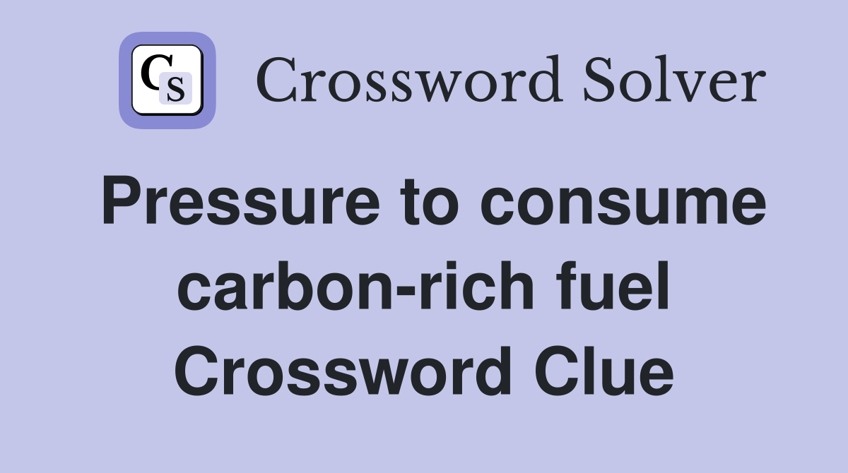 Pressure to consume carbon-rich fuel Crossword Clue