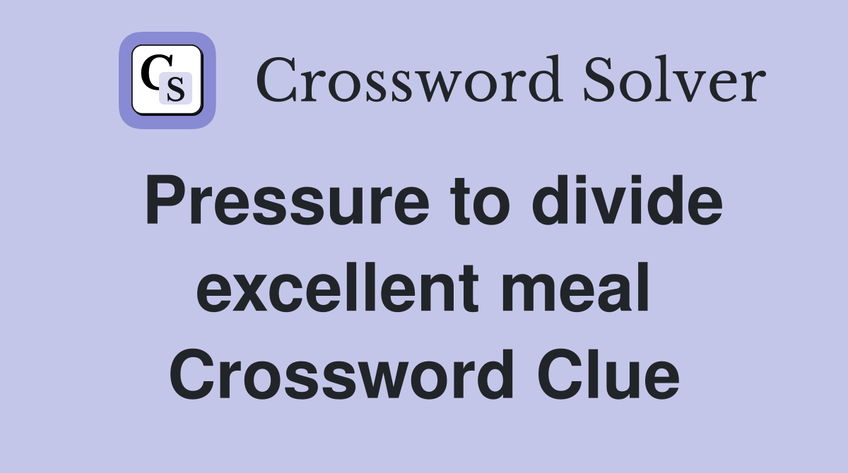 Pressure to divide excellent meal Crossword Clue