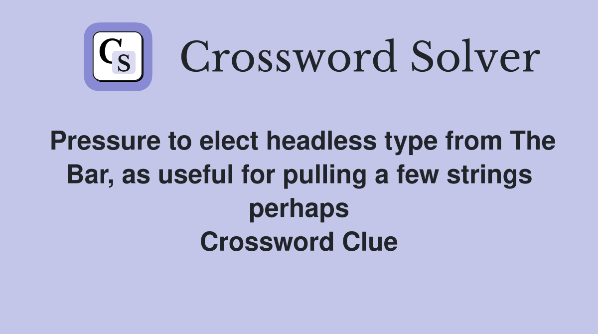 Pressure to elect headless type from The Bar, as useful for pulling a few strings perhaps Crossword Clue