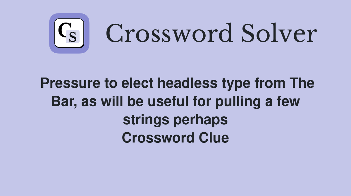 Pressure to elect headless type from The Bar, as will be useful for pulling a few strings perhaps Crossword Clue