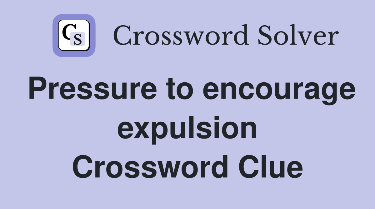 Pressure to encourage expulsion Crossword Clue