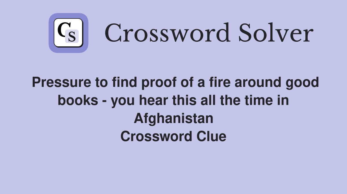Pressure to find proof of a fire around good books - you hear this all the time in Afghanistan Crossword Clue