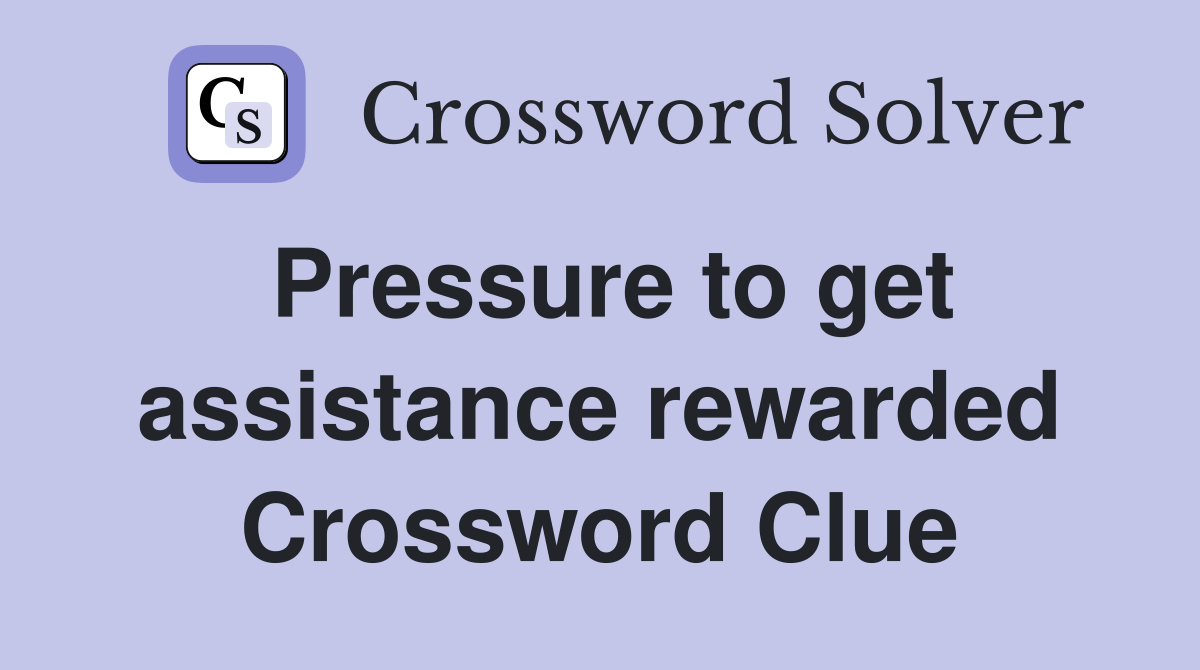 Pressure to get assistance rewarded Crossword Clue