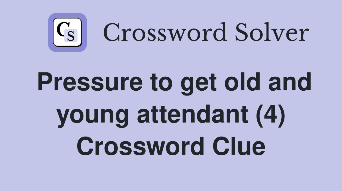 Pressure to get old and young attendant (4) Crossword Clue