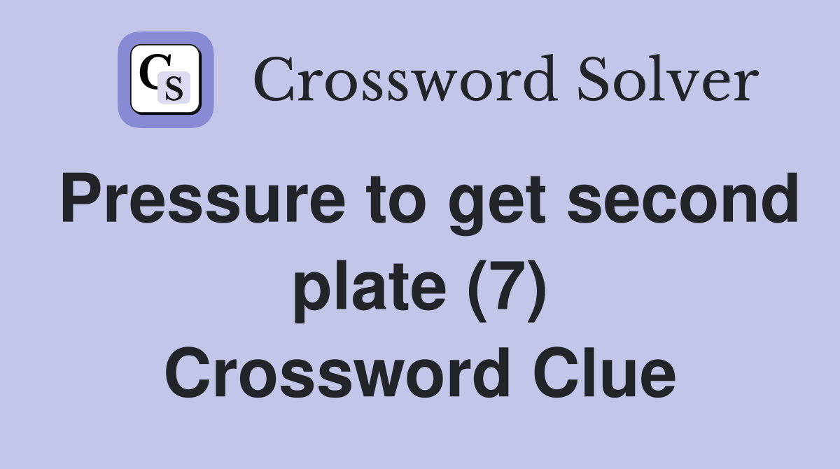 Pressure to get second plate (7) Crossword Clue