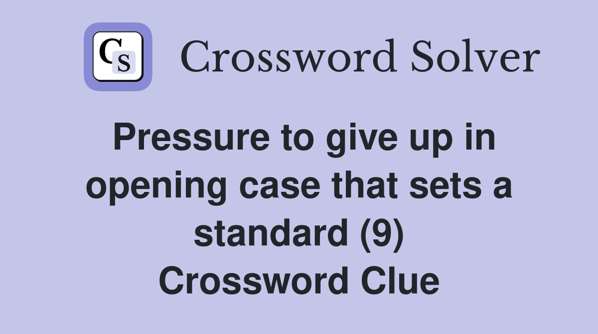 Pressure to give up in opening case that sets a standard (9) Crossword Clue