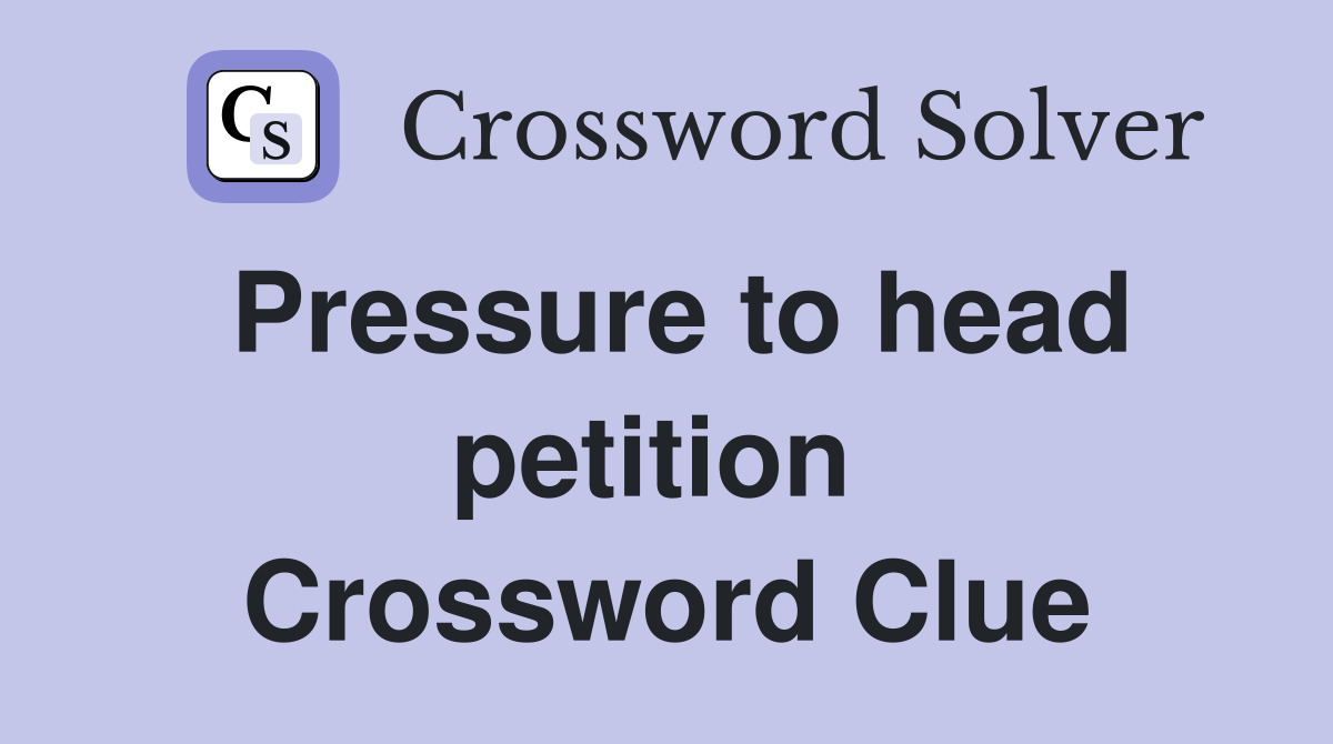 Pressure to head petition  Crossword Clue