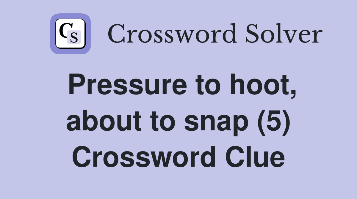 Pressure to hoot, about to snap (5) Crossword Clue