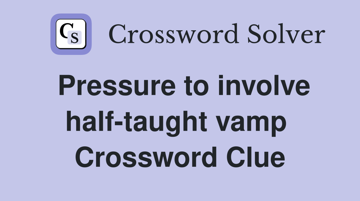 Pressure to involve half-taught vamp  Crossword Clue