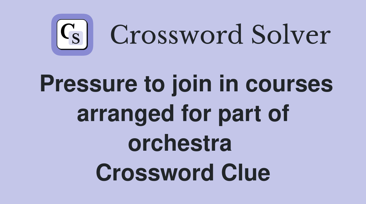 Pressure to join in courses arranged for part of orchestra  Crossword Clue